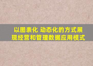 以图表化 动态化的方式展现经营和管理数据应用模式